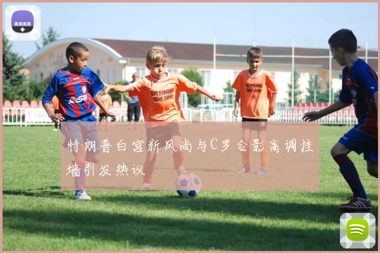 特朗普白宫新风尚与C罗合影高调挂墙引发热议