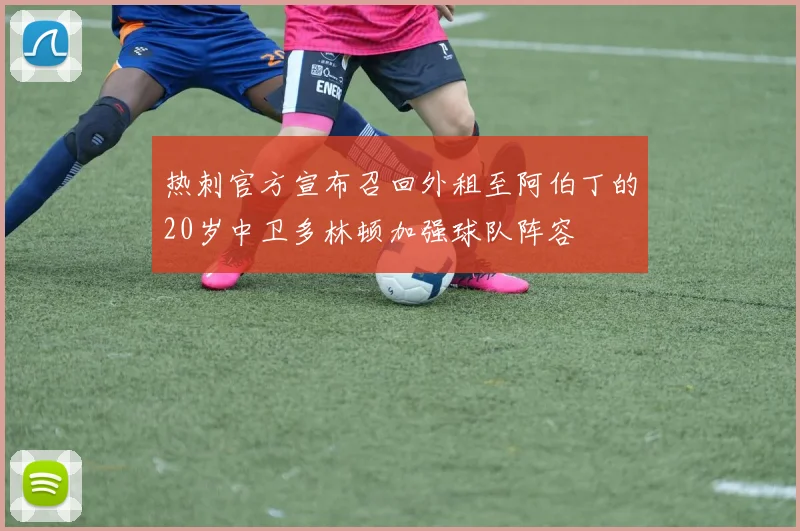 热刺官方宣布召回外租至阿伯丁的20岁中卫多林顿加强球队阵容
