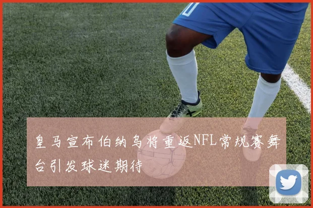 皇马宣布伯纳乌将重返NFL常规赛舞台引发球迷期待