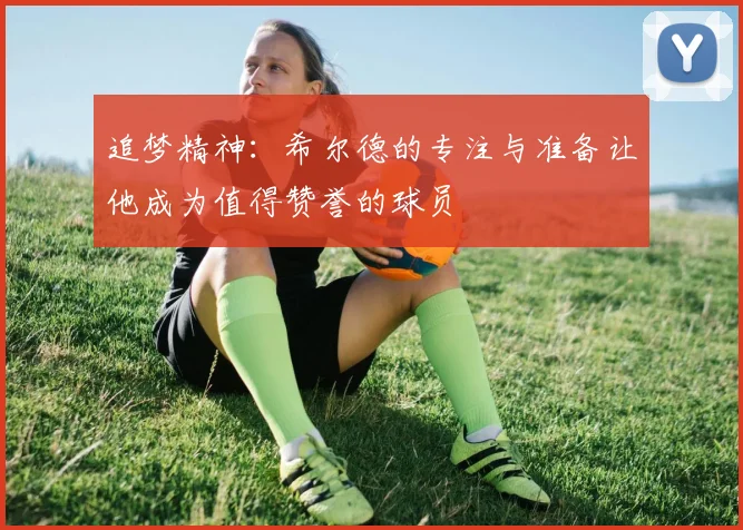 追梦精神：希尔德的专注与准备让他成为值得赞誉的球员