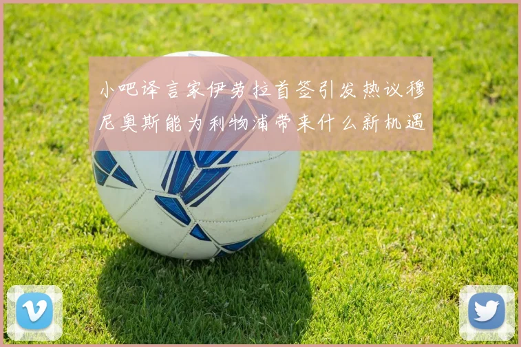 小吧译言家伊劳拉首签引发热议穆尼奥斯能为利物浦带来什么新机遇