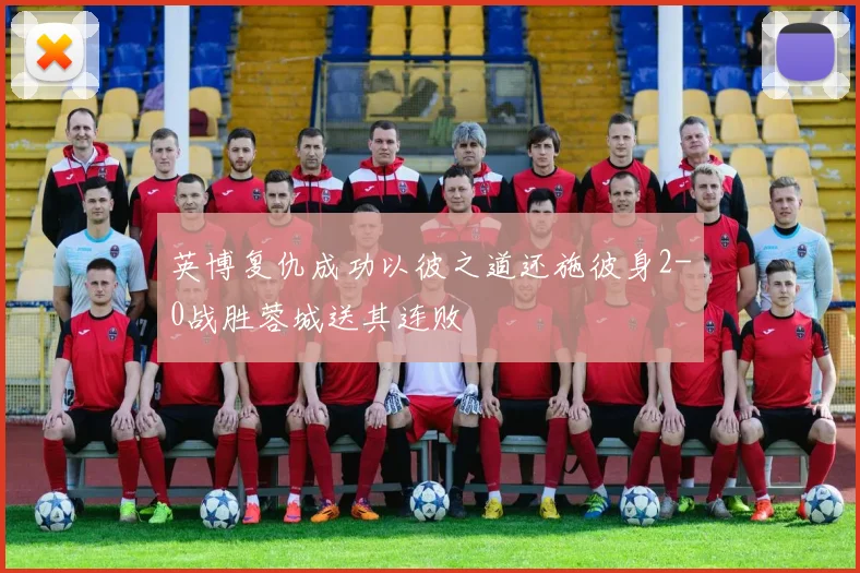 英博复仇成功以彼之道还施彼身2-0战胜蓉城送其连败