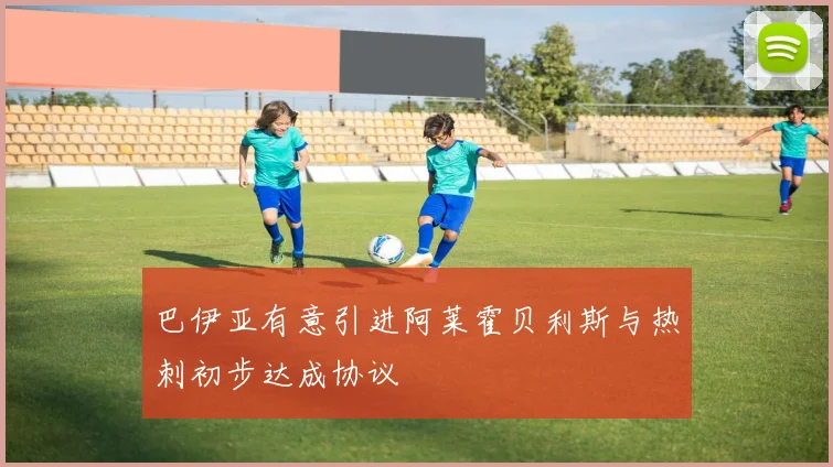 巴伊亚有意引进阿莱霍贝利斯与热刺初步达成协议