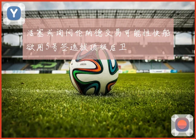 活塞或询问伦纳德交易可能性快船欲用5号签选拔顶级后卫