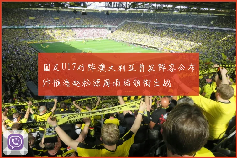国足U17对阵澳大利亚首发阵容公布帅惟浩赵松源周雨诺领衔出战