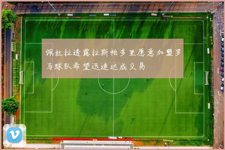 佩杜拉透露拉斯帕多里愿意加盟罗马球队希望迅速达成交易