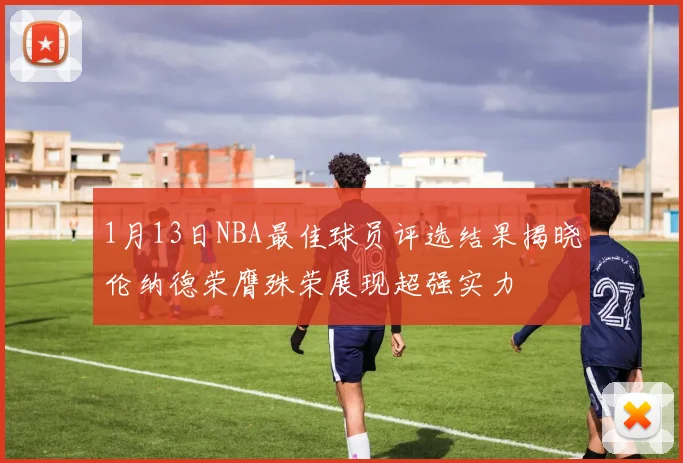 1月13日NBA最佳球员评选结果揭晓伦纳德荣膺殊荣展现超强实力